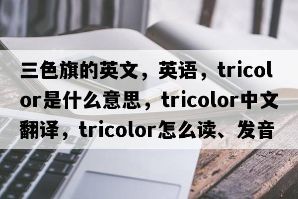 三色旗的英文，英語(yǔ)，tricolor是什么意思，tricolor中文翻譯，tricolor怎么讀、發(fā)音、用法及例句