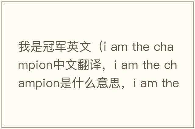 我是冠軍英文（i am the champion中文翻譯，i am the champion是什么意思，i am the champion發(fā)音、用法及例句）