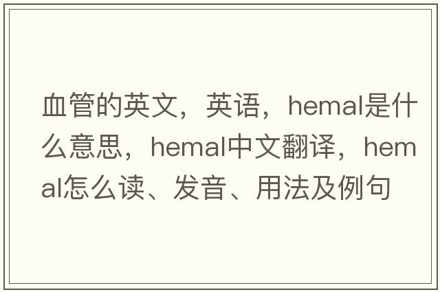 血管的英文，英語(yǔ)，hemal是什么意思，hemal中文翻譯，hemal怎么讀、發(fā)音、用法及例句
