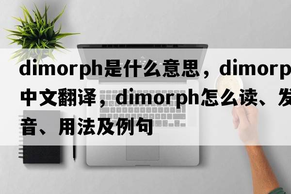 dimorph是什么意思，dimorph中文翻譯，dimorph怎么讀、發(fā)音、用法及例句