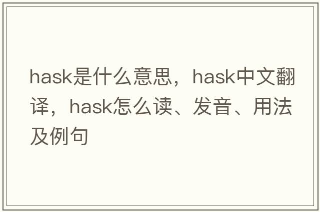 hask是什么意思，hask中文翻譯，hask怎么讀、發(fā)音、用法及例句