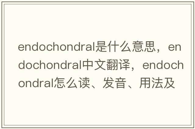endochondral是什么意思，endochondral中文翻譯，endochondral怎么讀、發(fā)音、用法及例句
