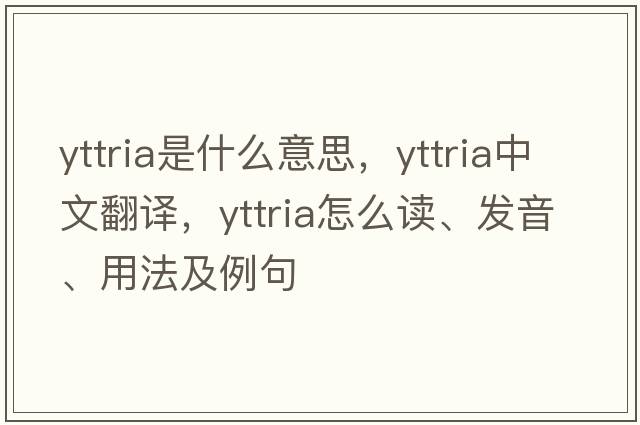 yttria是什么意思，yttria中文翻譯，yttria怎么讀、發(fā)音、用法及例句