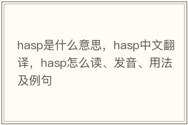hasp是什么意思，hasp中文翻譯，hasp怎么讀、發(fā)音、用法及例句