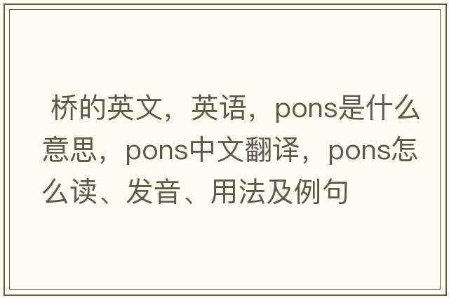 橋的英文，英語(yǔ)，pons是什么意思，pons中文翻譯，pons怎么讀、發(fā)音、用法及例句