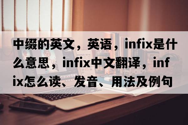 中綴的英文，英語(yǔ)，infix是什么意思，infix中文翻譯，infix怎么讀、發(fā)音、用法及例句