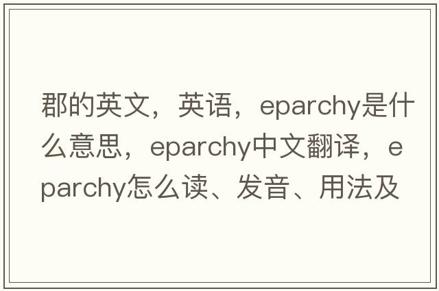 郡的英文，英語(yǔ)，eparchy是什么意思，eparchy中文翻譯，eparchy怎么讀、發(fā)音、用法及例句