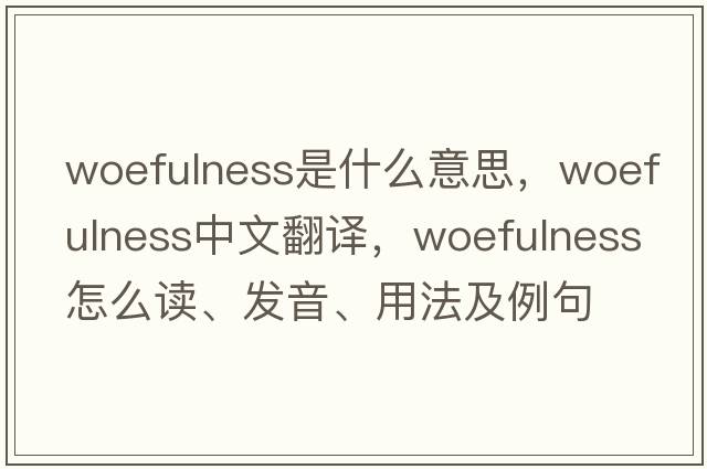 woefulness是什么意思，woefulness中文翻譯，woefulness怎么讀、發(fā)音、用法及例句