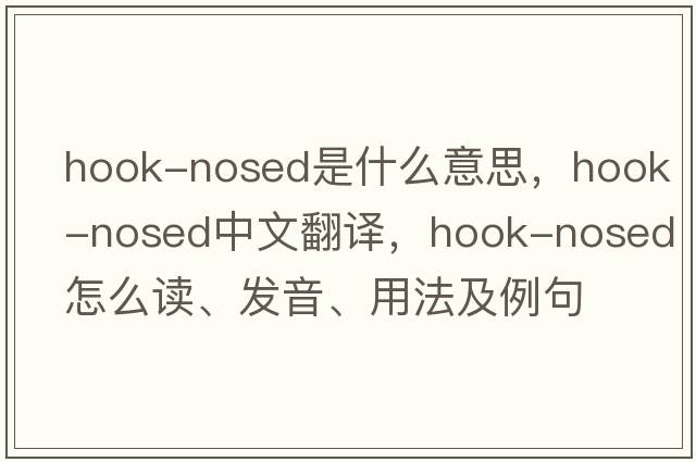 hook-nosed是什么意思，hook-nosed中文翻譯，hook-nosed怎么讀、發(fā)音、用法及例句