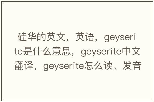  硅華的英文，英語(yǔ)，geyserite是什么意思，geyserite中文翻譯，geyserite怎么讀、發(fā)音、用法及例句
