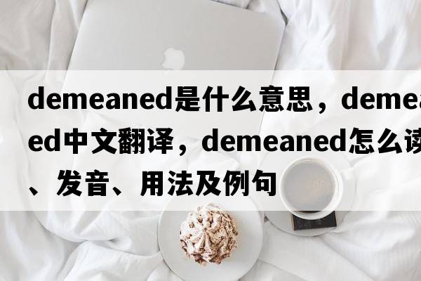 demeaned是什么意思，demeaned中文翻譯，demeaned怎么讀、發(fā)音、用法及例句