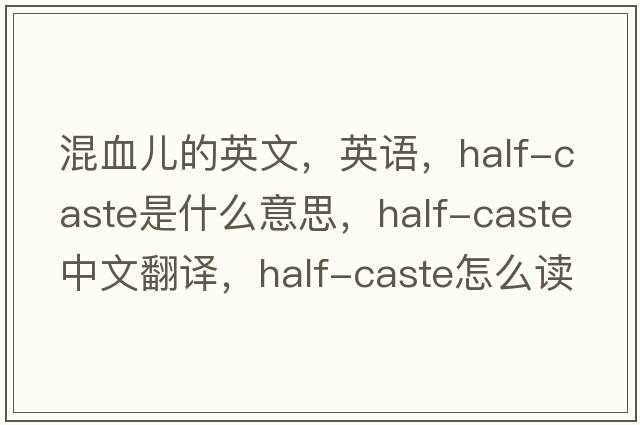 混血兒的英文，英語(yǔ)，half-caste是什么意思，half-caste中文翻譯，half-caste怎么讀、發(fā)音、用法及例句