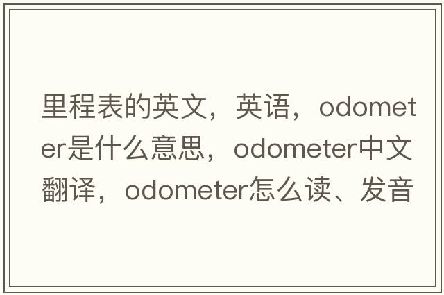 里程表的英文，英語(yǔ)，odometer是什么意思，odometer中文翻譯，odometer怎么讀、發(fā)音、用法及例句