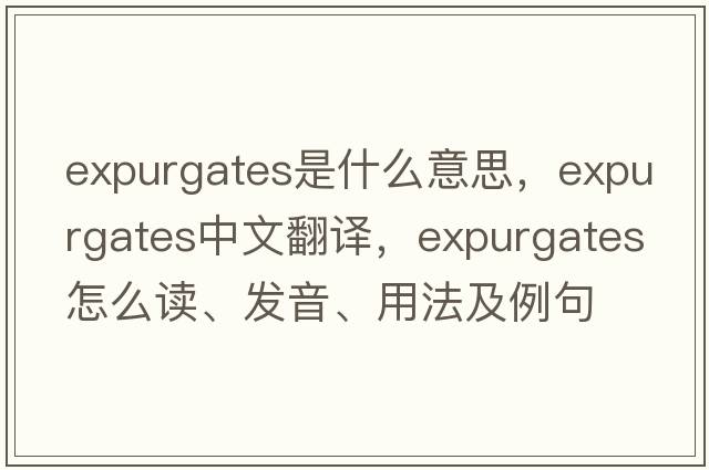 expurgates是什么意思，expurgates中文翻譯，expurgates怎么讀、發(fā)音、用法及例句