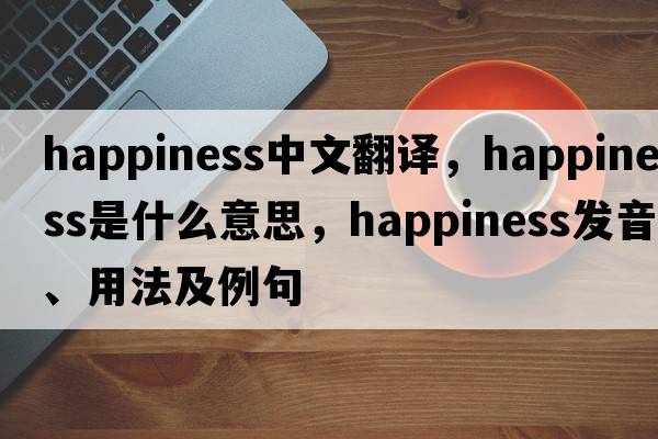 happiness中文翻譯，happiness是什么意思，happiness發(fā)音、用法及例句