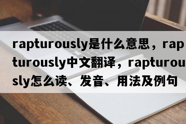rapturously是什么意思，rapturously中文翻譯，rapturously怎么讀、發(fā)音、用法及例句