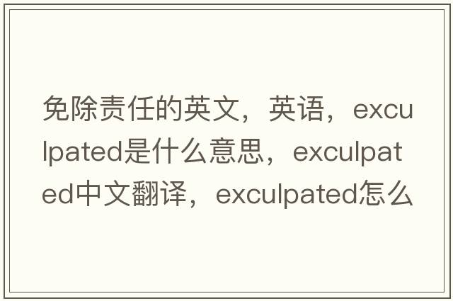 免除責任的英文，英語(yǔ)，exculpated是什么意思，exculpated中文翻譯，exculpated怎么讀、發(fā)音、用法及例句