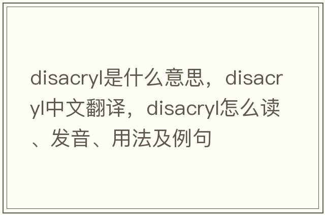 disacryl是什么意思，disacryl中文翻譯，disacryl怎么讀、發(fā)音、用法及例句