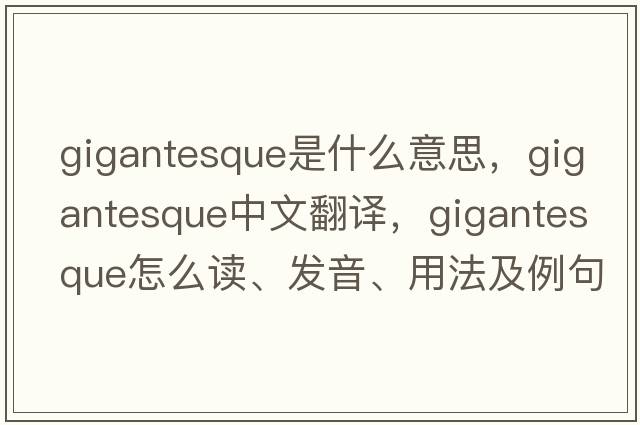 gigantesque是什么意思，gigantesque中文翻譯，gigantesque怎么讀、發(fā)音、用法及例句
