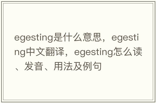 egesting是什么意思，egesting中文翻譯，egesting怎么讀、發(fā)音、用法及例句