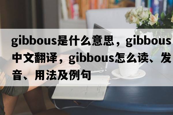 gibbous是什么意思，gibbous中文翻譯，gibbous怎么讀、發(fā)音、用法及例句