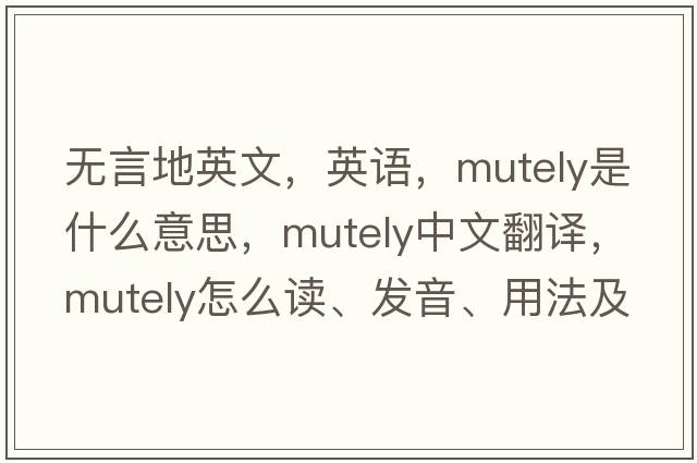 無(wú)言地英文，英語(yǔ)，mutely是什么意思，mutely中文翻譯，mutely怎么讀、發(fā)音、用法及例句