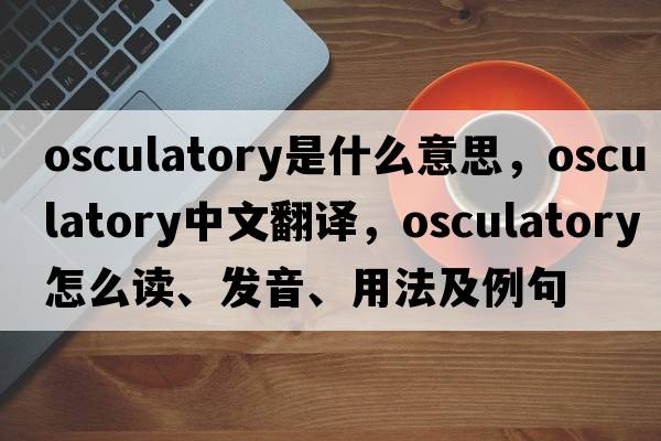 osculatory是什么意思，osculatory中文翻譯，osculatory怎么讀、發(fā)音、用法及例句