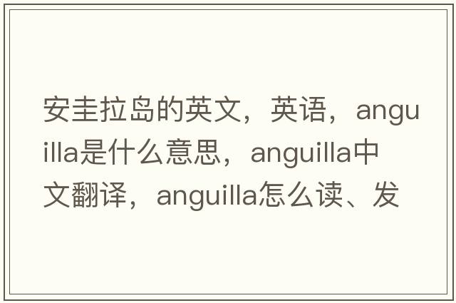 安圭拉島的英文，英語(yǔ)，Anguilla是什么意思，Anguilla中文翻譯，Anguilla怎么讀、發(fā)音、用法及例句