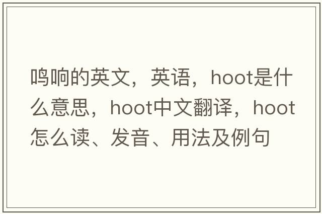 鳴響的英文，英語(yǔ)，hoot是什么意思，hoot中文翻譯，hoot怎么讀、發(fā)音、用法及例句