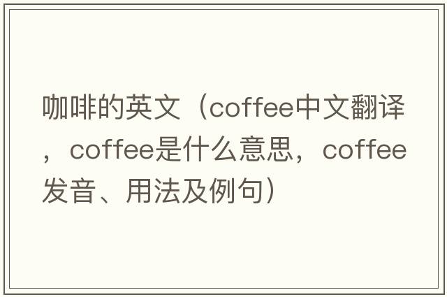 咖啡的英文（coffee中文翻譯，coffee是什么意思，coffee發(fā)音、用法及例句）