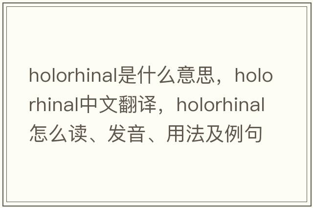 holorhinal是什么意思，holorhinal中文翻譯，holorhinal怎么讀、發(fā)音、用法及例句