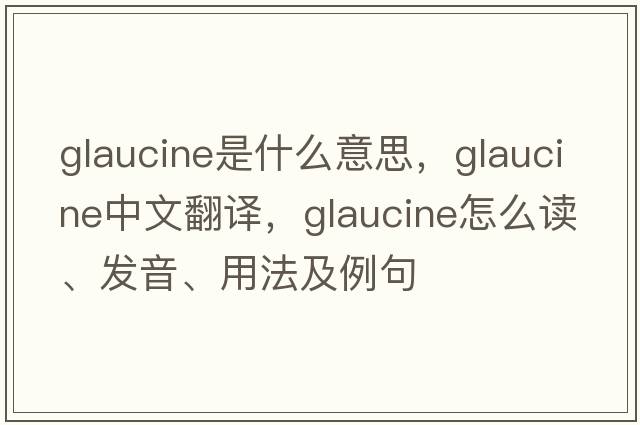 glaucine是什么意思，glaucine中文翻譯，glaucine怎么讀、發(fā)音、用法及例句