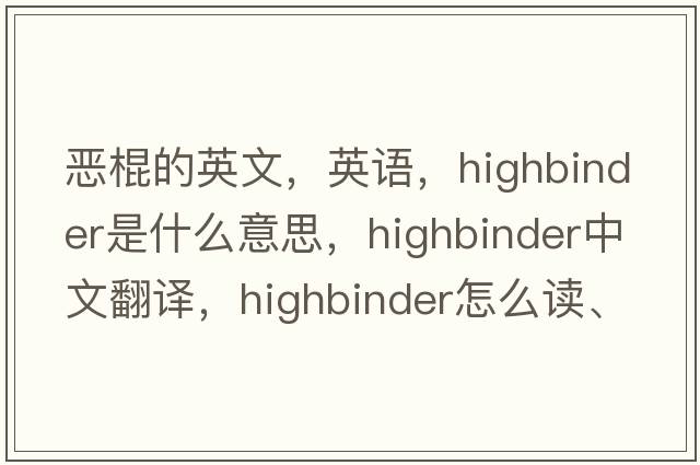 惡棍的英文，英語(yǔ)，highbinder是什么意思，highbinder中文翻譯，highbinder怎么讀、發(fā)音、用法及例句