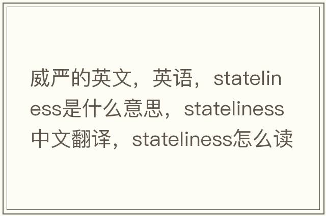 威嚴的英文，英語(yǔ)，stateliness是什么意思，stateliness中文翻譯，stateliness怎么讀、發(fā)音、用法及例句