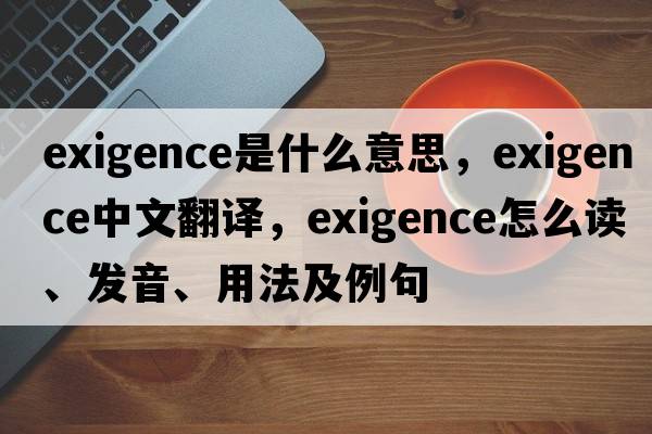 exigence是什么意思，exigence中文翻譯，exigence怎么讀、發(fā)音、用法及例句