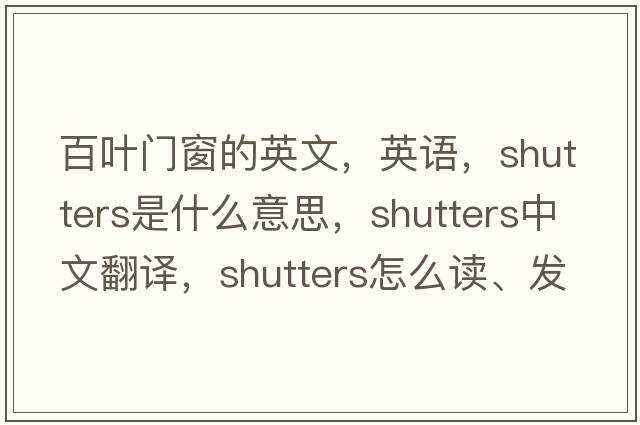 百葉門(mén)窗的英文，英語(yǔ)，shutters是什么意思，shutters中文翻譯，shutters怎么讀、發(fā)音、用法及例句
