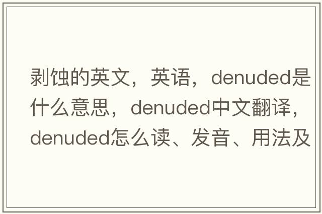 剝蝕的英文，英語(yǔ)，denuded是什么意思，denuded中文翻譯，denuded怎么讀、發(fā)音、用法及例句