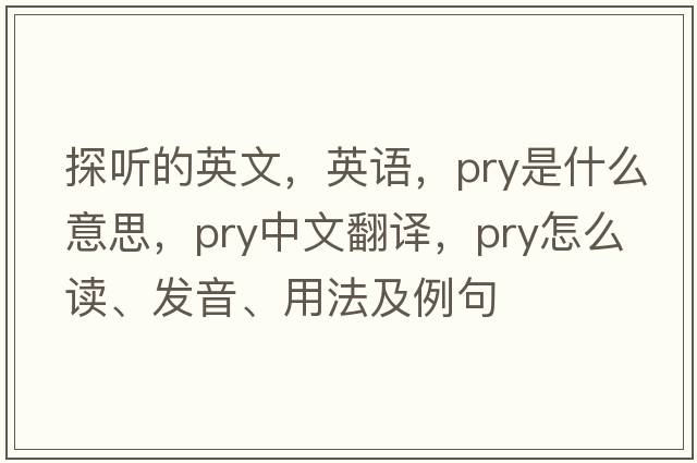 探聽(tīng)的英文，英語(yǔ)，pry是什么意思，pry中文翻譯，pry怎么讀、發(fā)音、用法及例句