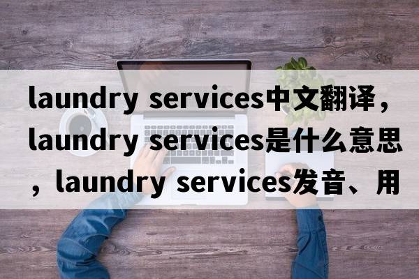 laundry services中文翻譯，laundry services是什么意思，laundry services發(fā)音、用法及例句