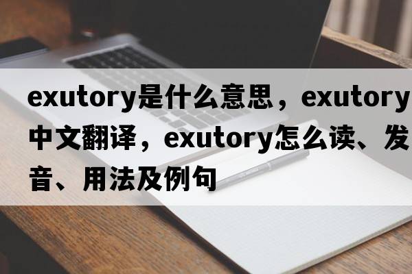 exutory是什么意思，exutory中文翻譯，exutory怎么讀、發(fā)音、用法及例句