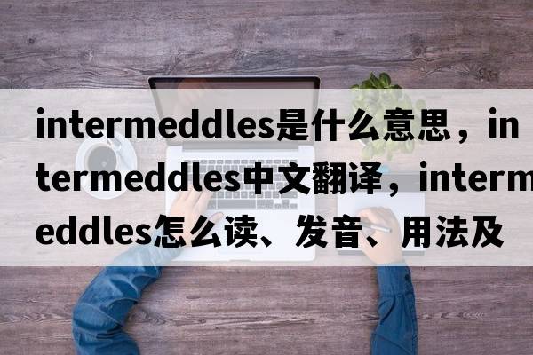 intermeddles是什么意思，intermeddles中文翻譯，intermeddles怎么讀、發(fā)音、用法及例句