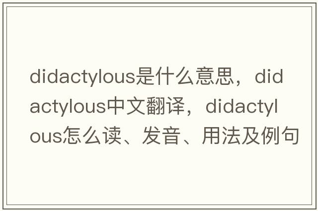 didactylous是什么意思，didactylous中文翻譯，didactylous怎么讀、發(fā)音、用法及例句