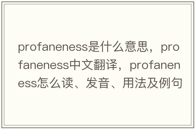profaneness是什么意思，profaneness中文翻譯，profaneness怎么讀、發(fā)音、用法及例句