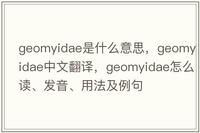 Geomyidae是什么意思，Geomyidae中文翻譯，Geomyidae怎么讀、發(fā)音、用法及例句