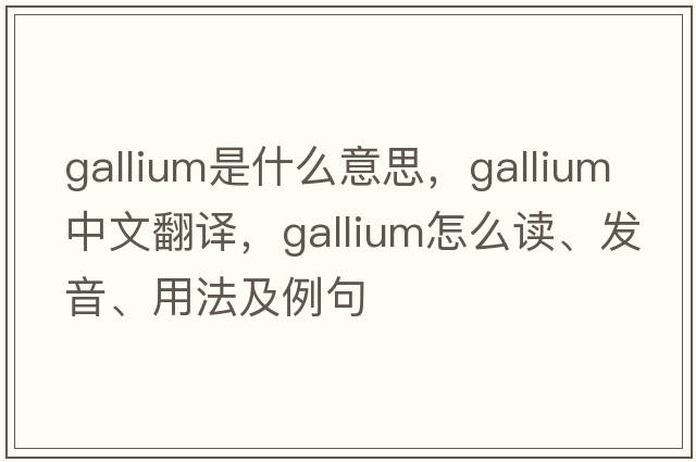 gallium是什么意思，gallium中文翻譯，gallium怎么讀、發(fā)音、用法及例句