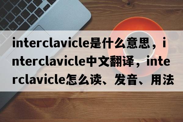 interclavicle是什么意思，interclavicle中文翻譯，interclavicle怎么讀、發(fā)音、用法及例句