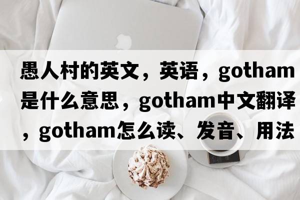 愚人村的英文，英語(yǔ)，Gotham是什么意思，Gotham中文翻譯，Gotham怎么讀、發(fā)音、用法及例句