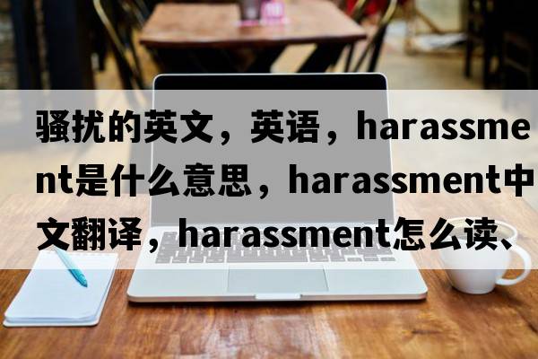 騷擾的英文，英語(yǔ)，harassment是什么意思，harassment中文翻譯，harassment怎么讀、發(fā)音、用法及例句