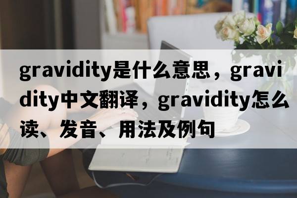 gravidity是什么意思，gravidity中文翻譯，gravidity怎么讀、發(fā)音、用法及例句