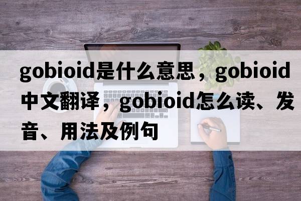 gobioid是什么意思，gobioid中文翻譯，gobioid怎么讀、發(fā)音、用法及例句